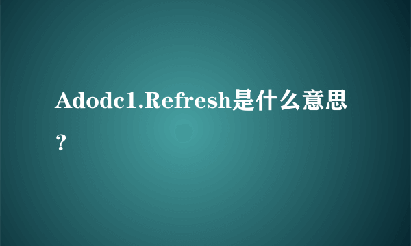 Adodc1.Refresh是什么意思？