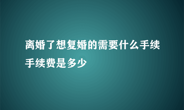 离婚了想复婚的需要什么手续手续费是多少