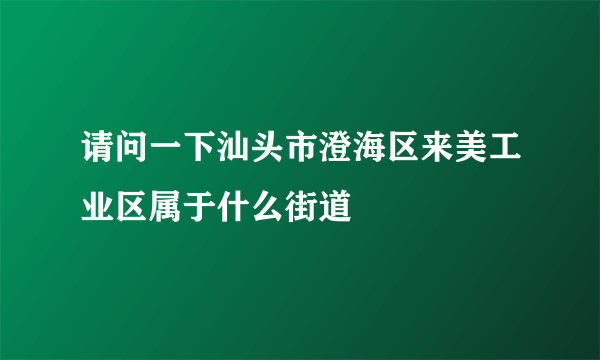 请问一下汕头市澄海区来美工业区属于什么街道