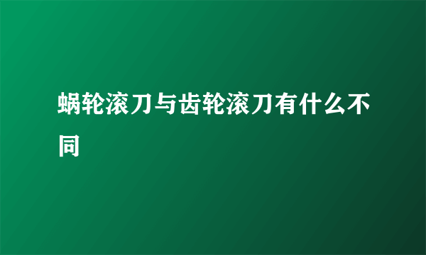 蜗轮滚刀与齿轮滚刀有什么不同