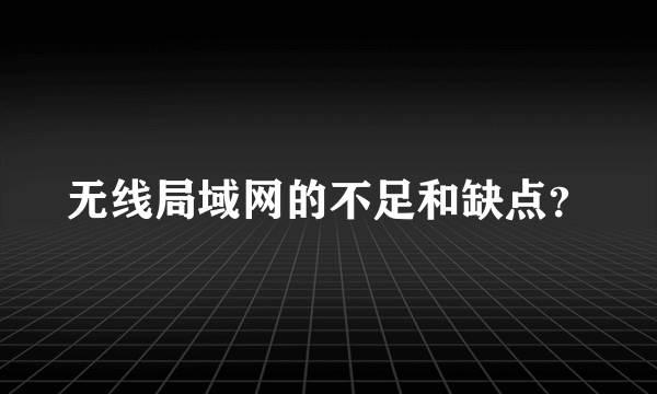 无线局域网的不足和缺点？