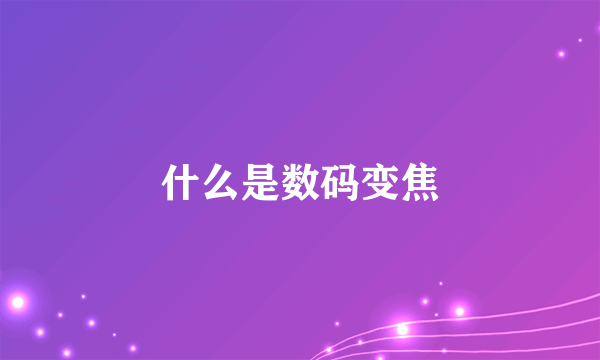 什么是数码变焦