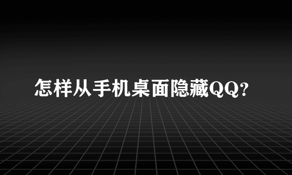 怎样从手机桌面隐藏QQ？