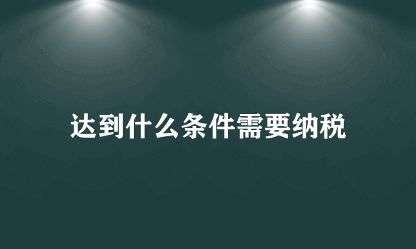 达到什么条件需要纳税