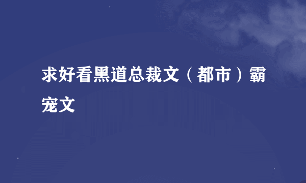 求好看黑道总裁文（都市）霸宠文