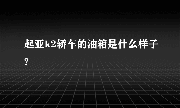 起亚k2轿车的油箱是什么样子?