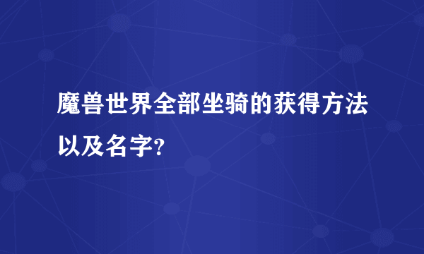 魔兽世界全部坐骑的获得方法以及名字？