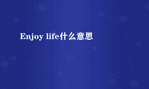 Enjoy life什么意思