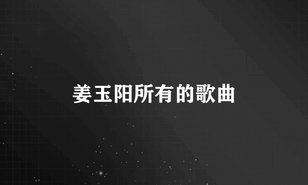 姜玉阳所有的歌曲