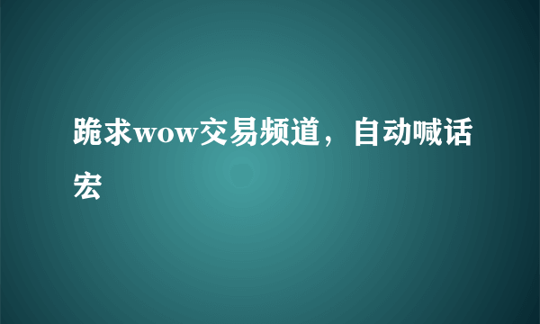 跪求wow交易频道，自动喊话宏