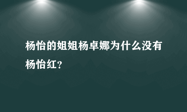 杨怡的姐姐杨卓娜为什么没有杨怡红？