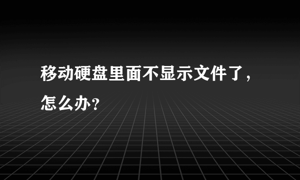 移动硬盘里面不显示文件了，怎么办？