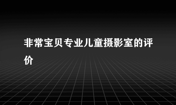 非常宝贝专业儿童摄影室的评价