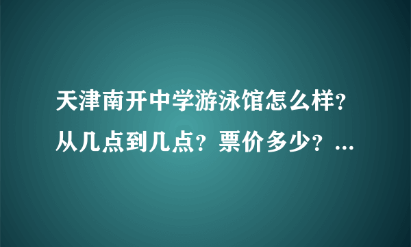 天津南开中学游泳馆怎么样？从几点到几点？票价多少？是随时进场还是分场次？