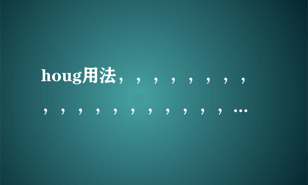 houg用法，，，，，，，，，，，，，，，，，，，， ，， ，，，，，，，