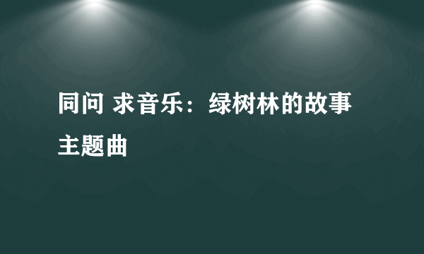 同问 求音乐：绿树林的故事主题曲