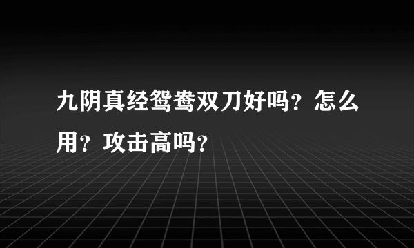 九阴真经鸳鸯双刀好吗？怎么用？攻击高吗？