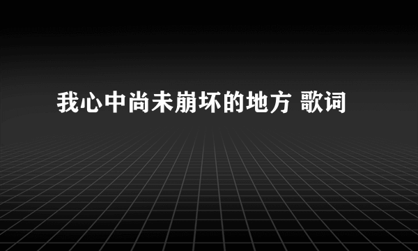 我心中尚未崩坏的地方 歌词