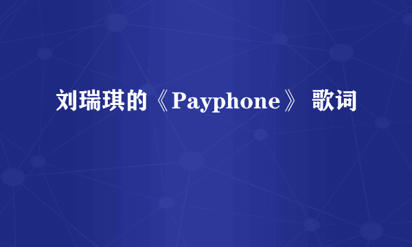 刘瑞琪的《Payphone》 歌词