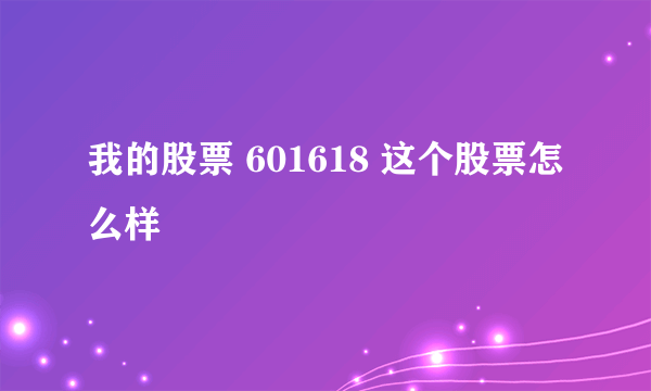 我的股票 601618 这个股票怎么样