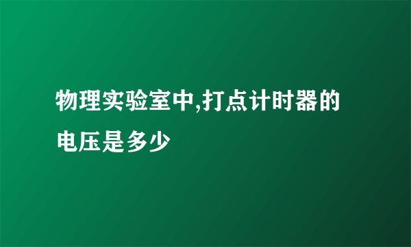 物理实验室中,打点计时器的电压是多少