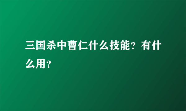 三国杀中曹仁什么技能？有什么用？