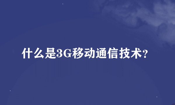 什么是3G移动通信技术？