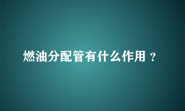 燃油分配管有什么作用 ？