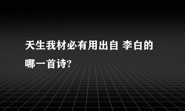 天生我材必有用出自 李白的哪一首诗?