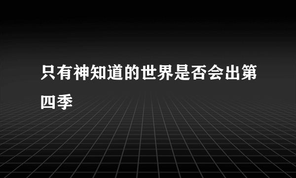 只有神知道的世界是否会出第四季