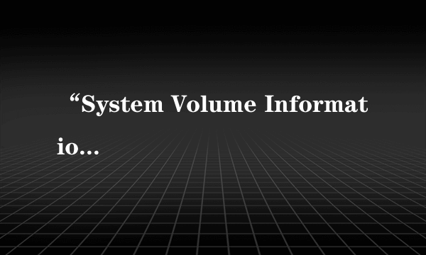 “System Volume Information”是什么？可以删除吗？