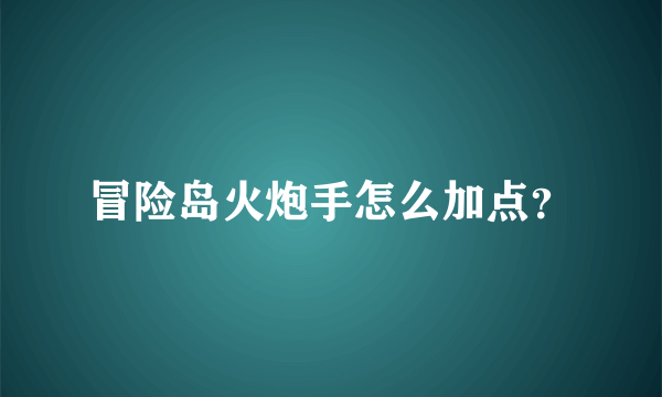 冒险岛火炮手怎么加点？