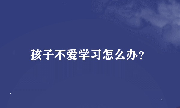 孩子不爱学习怎么办？