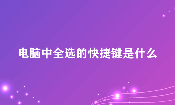 电脑中全选的快捷键是什么