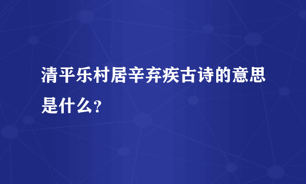 清平乐村居辛弃疾古诗的意思是什么？