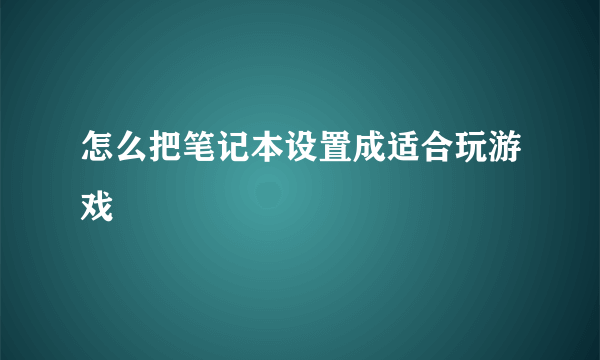 怎么把笔记本设置成适合玩游戏