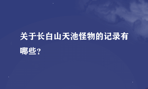 关于长白山天池怪物的记录有哪些？