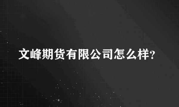 文峰期货有限公司怎么样？