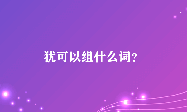 犹可以组什么词？