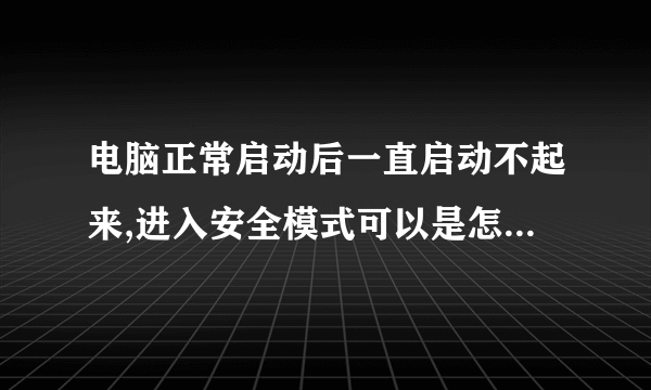 电脑正常启动后一直启动不起来,进入安全模式可以是怎么回事?