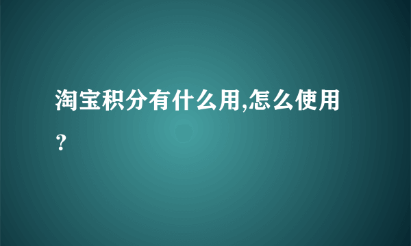 淘宝积分有什么用,怎么使用？