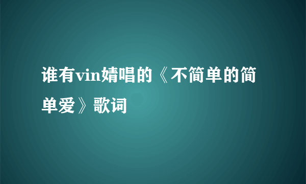 谁有vin婧唱的《不简单的简单爱》歌词