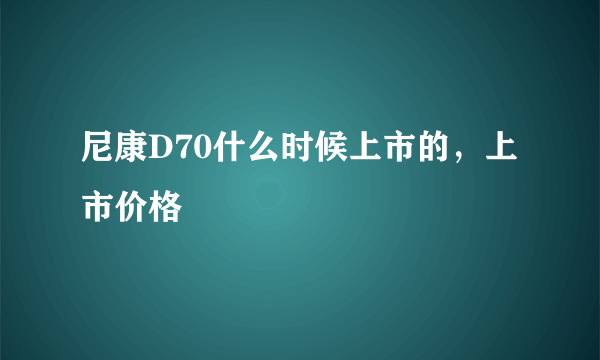 尼康D70什么时候上市的，上市价格