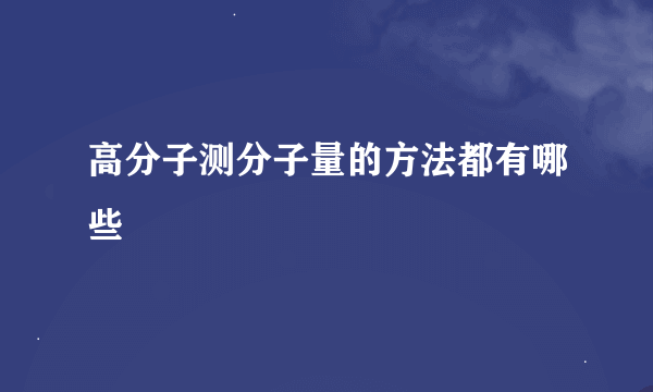 高分子测分子量的方法都有哪些