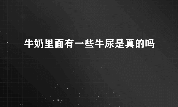 牛奶里面有一些牛尿是真的吗