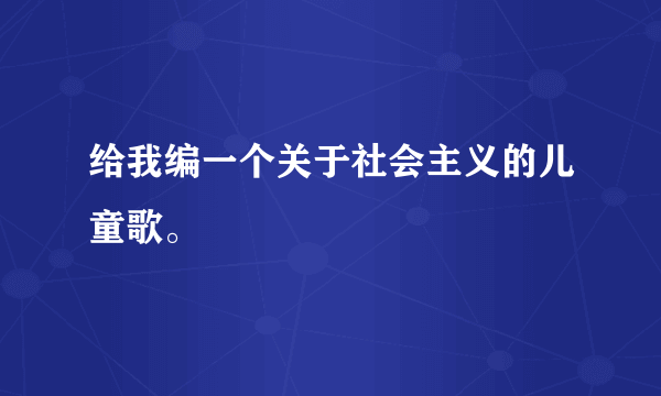 给我编一个关于社会主义的儿童歌。