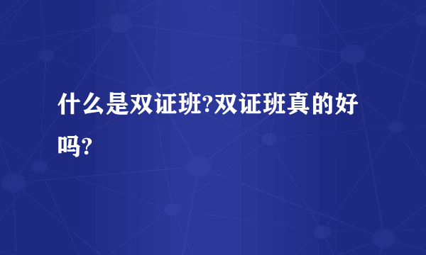 什么是双证班?双证班真的好吗?