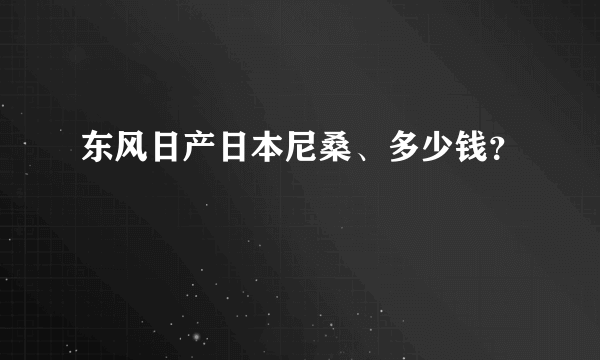 东风日产日本尼桑、多少钱？