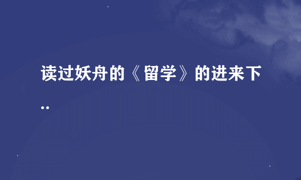 读过妖舟的《留学》的进来下..