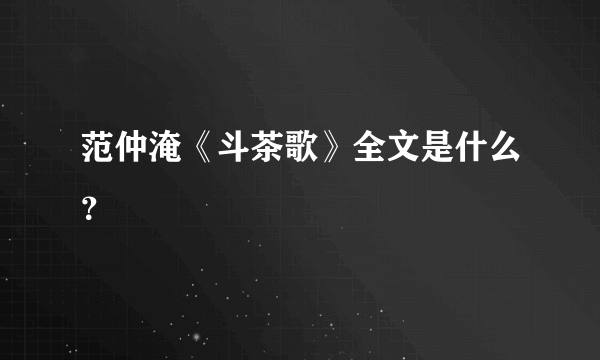 范仲淹《斗茶歌》全文是什么？